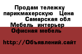 Продам тележку парикмахерскую › Цена ­ 2 900 - Самарская обл. Мебель, интерьер » Офисная мебель   